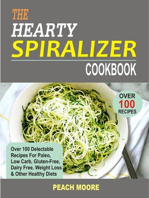 cover image of The Hearty Spiralizer Cookbook Over 100 Delectable Recipes For Paleo, Low Carb, Gluten-Free, Dairy Free, Weight Loss & Other Healthy Diets